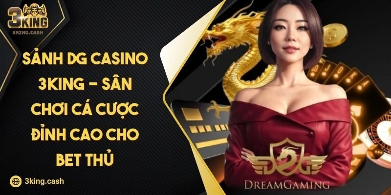 Sảnh DG Casino 3KING – Sân Chơi Cá Cược Đỉnh Cao Cho Bet Thủ
